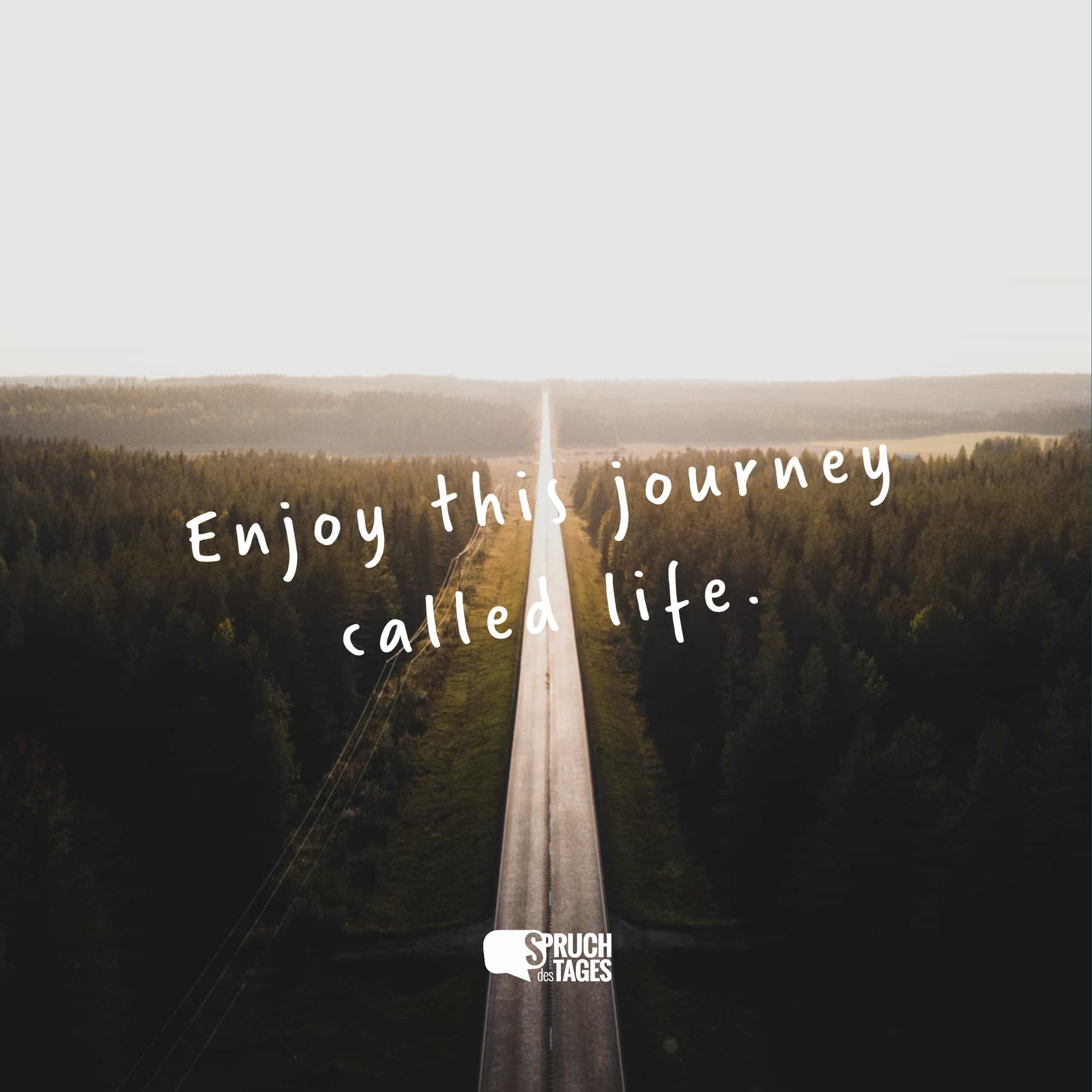 Enjoy this journey called life. - Spruch des Tages