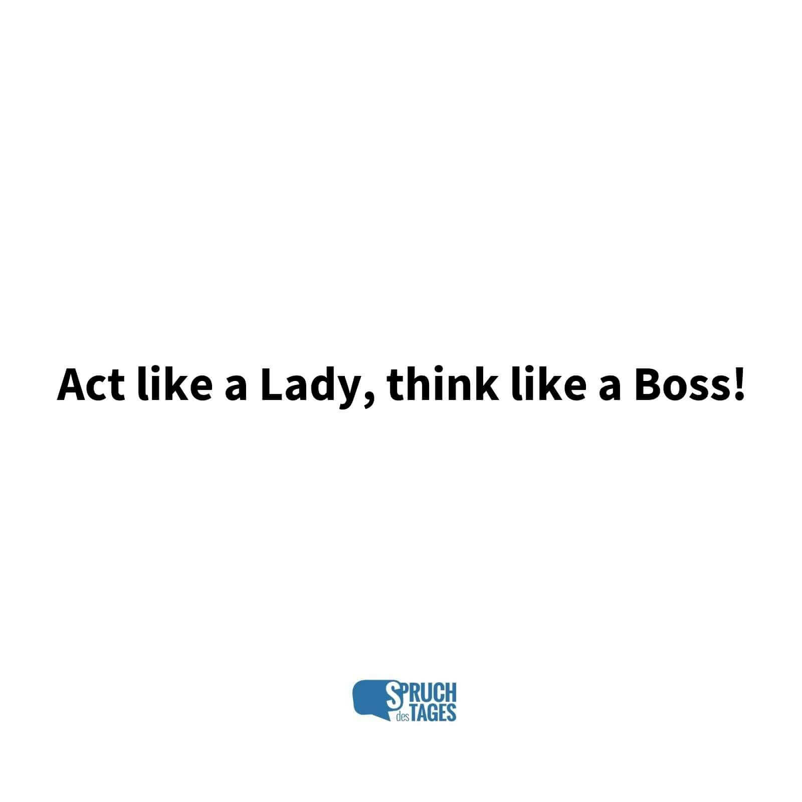 Act like a Lady, think like a Boss!