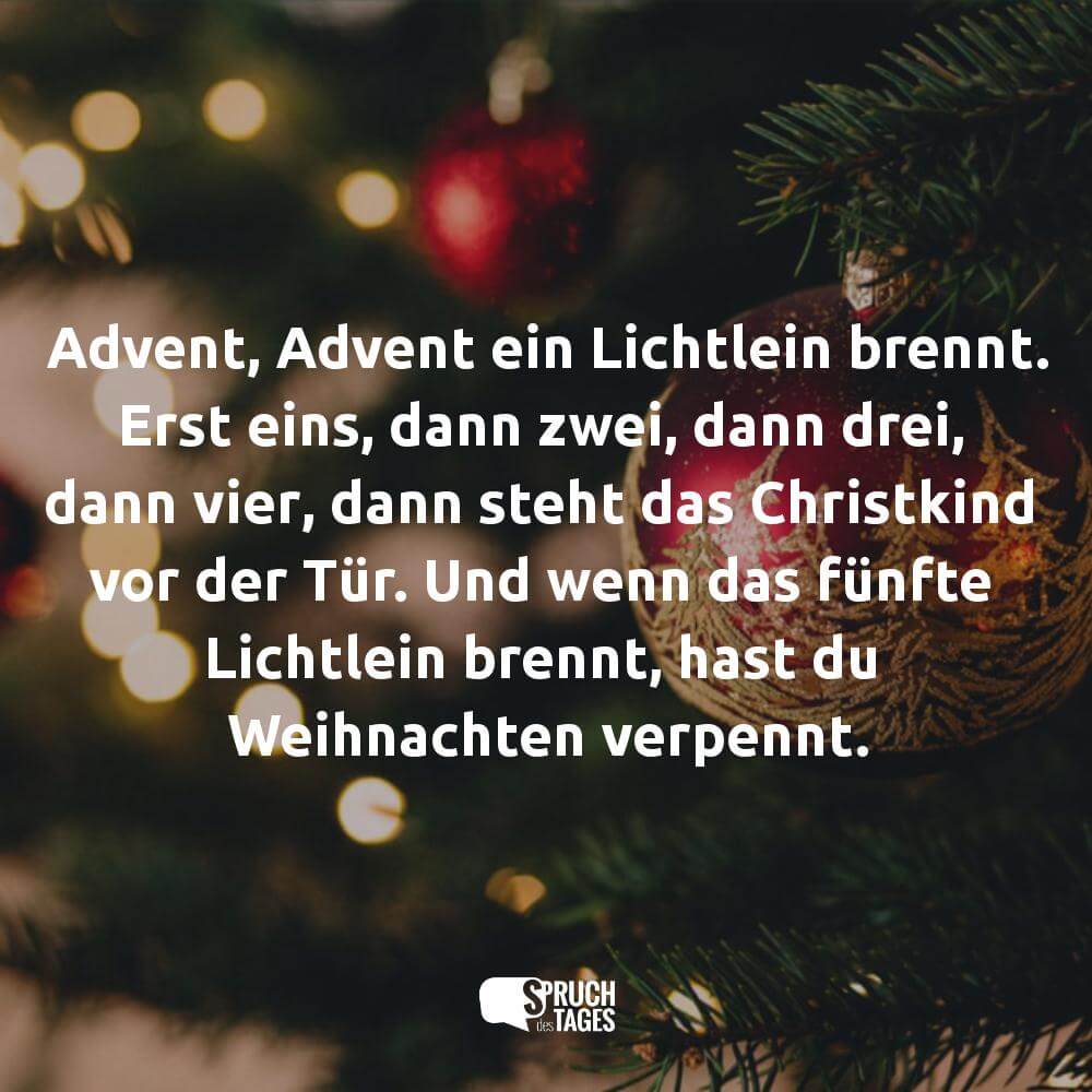 Advent, Advent ein Lichtlein brennt. Erst eins, dann zwei, dann drei, dann vier, dann steht das Christkind vor der Tür. Und wenn das fünfte Lichtlein brennt, hast du Weihnachten verpennt.