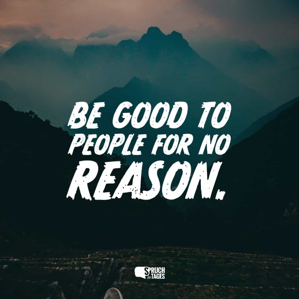 Be good to people for no reason.