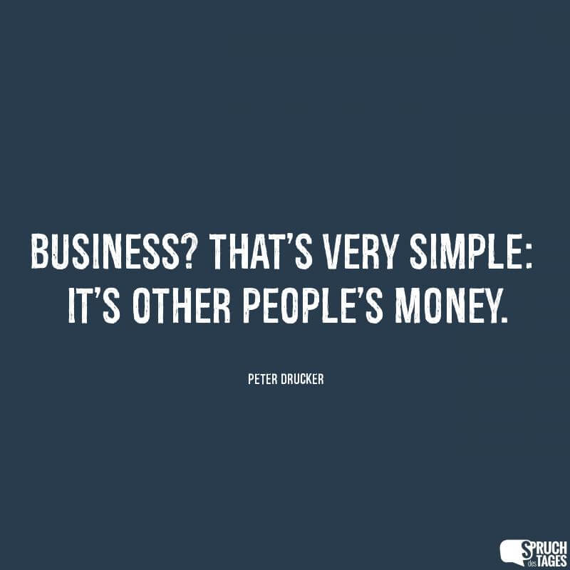 Business? That’s very simple: it’s other people’s money.
