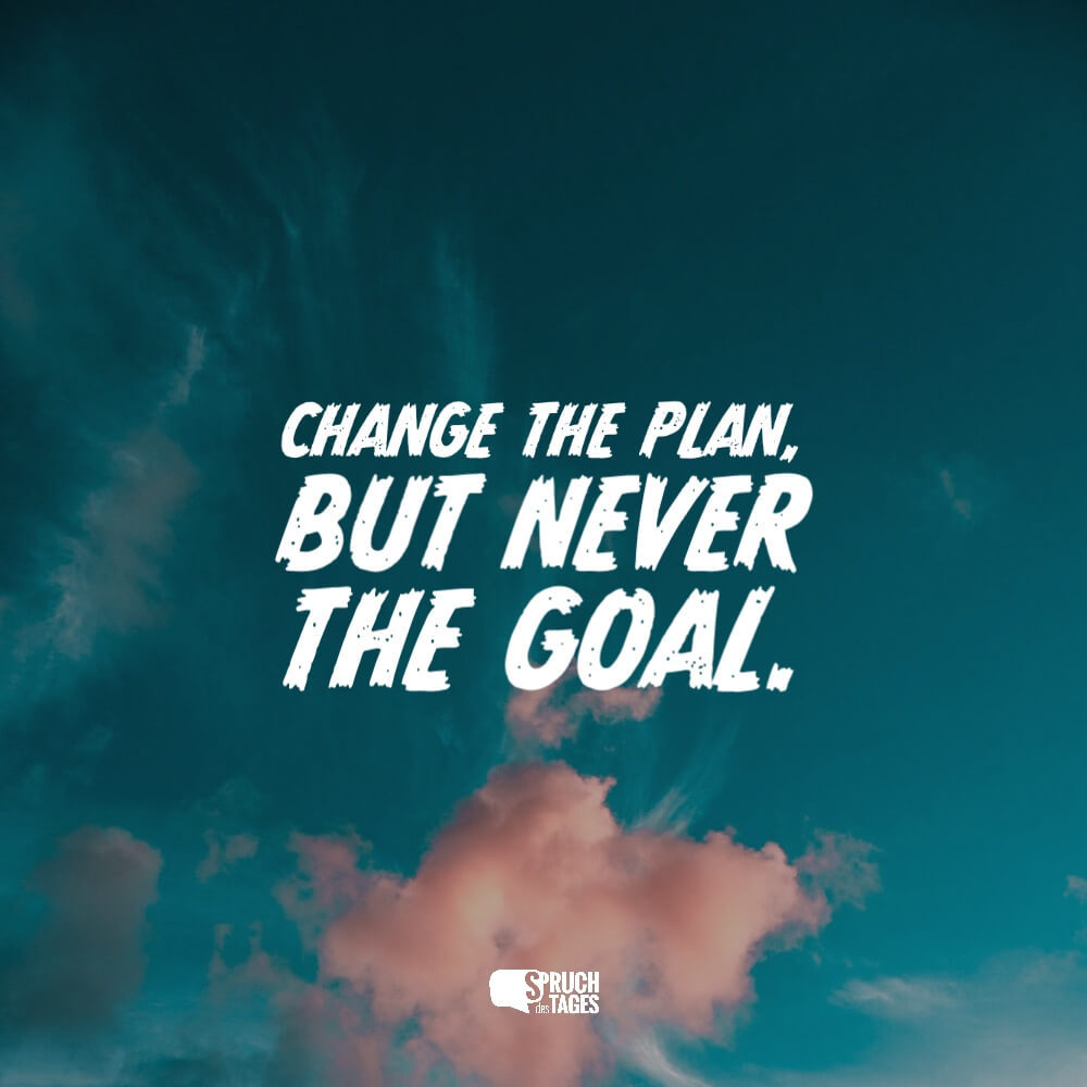Change the plan, but never the goal.