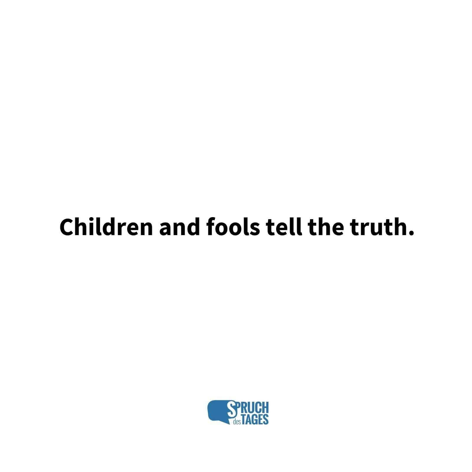 Children and fools tell the truth.