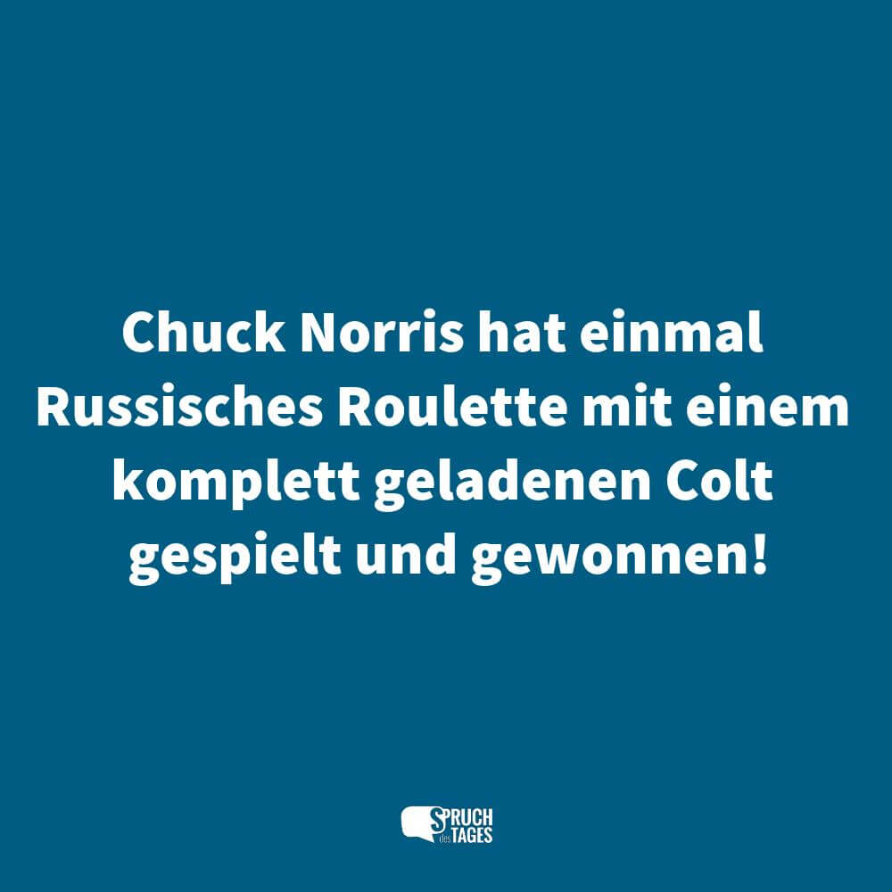 Chuck Norris hat einmal Russisches Roulette mit einem komplett geladenen Colt gespielt und gewonnen!