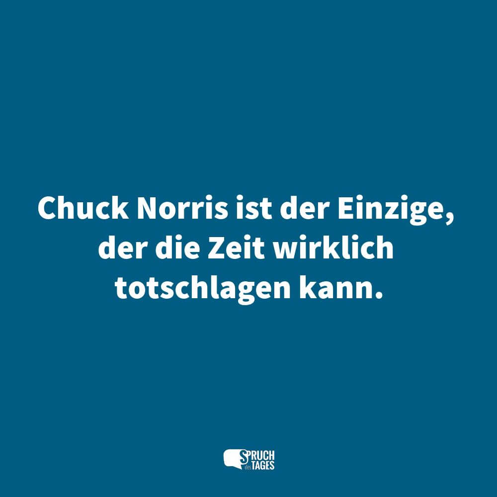 Chuck Norris ist der Einzige, der die Zeit wirklich totschlagen kann.