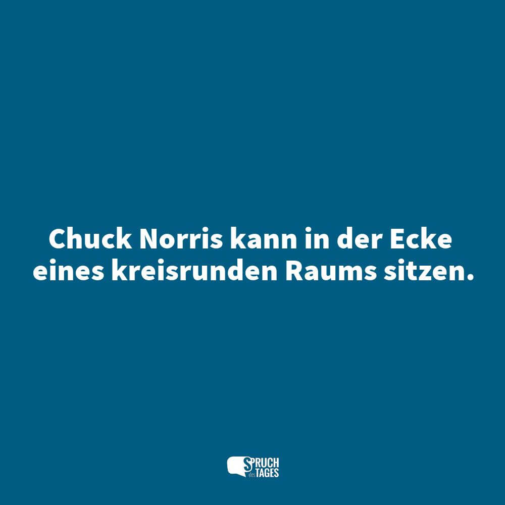 Chuck Norris kann in der Ecke eines kreisrunden Raums sitzen.