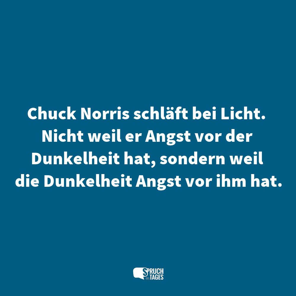 Chuck Norris schläft bei Licht. Nicht weil er Angst vor der Dunkelheit hat, sondern weil die Dunkelheit Angst vor ihm hat.