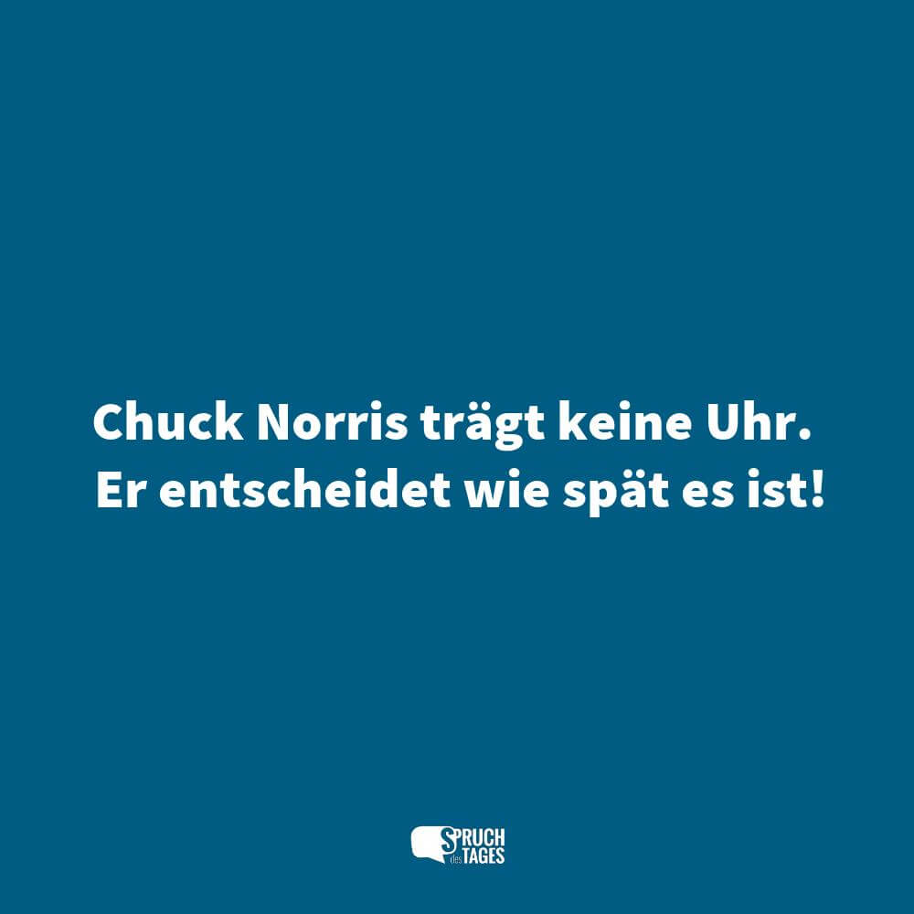 Chuck Norris trägt keine Uhr. Er entscheidet wie spät es ist!