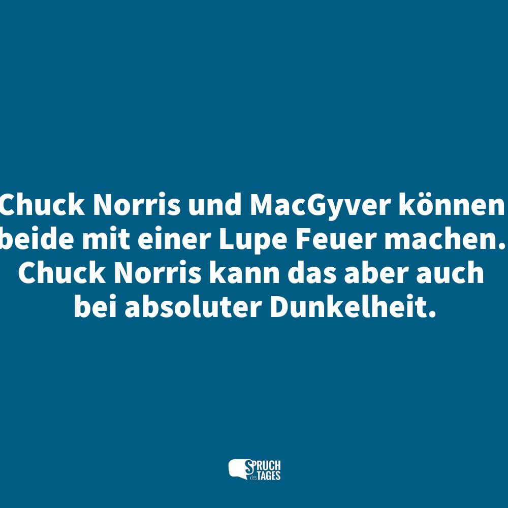 Chuck Norris und MacGyver können beide mit einer Lupe Feuer machen. Chuck Norris kann das aber auch bei absoluter Dunkelheit.