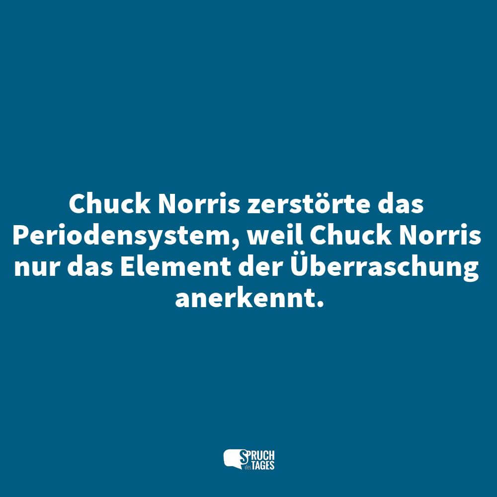 Chuck Norris zerstörte das Periodensystem, weil Chuck Norris nur das Element der Überraschung anerkennt.
