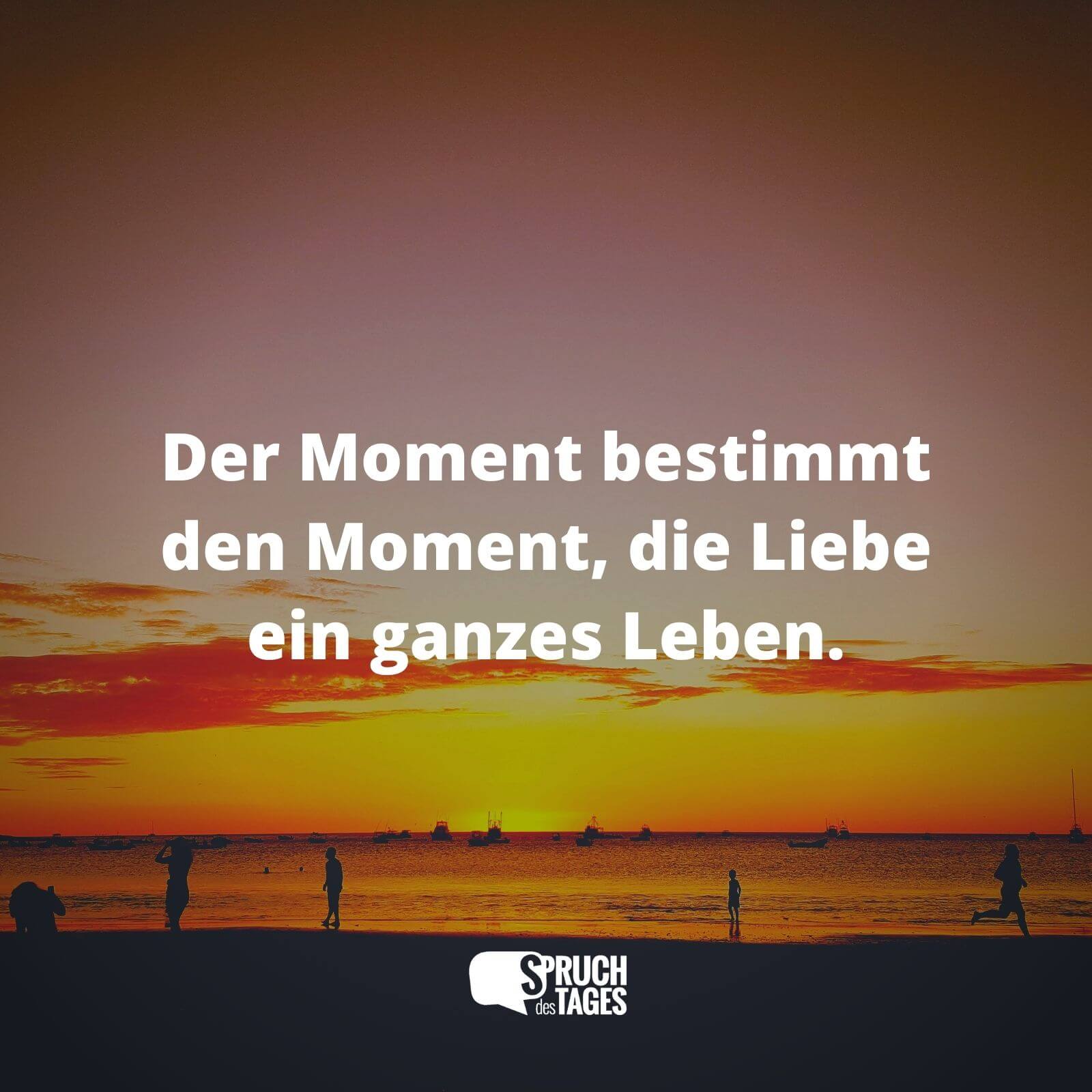Der Moment bestimmt den Moment, die Liebe ein ganzes Leben.