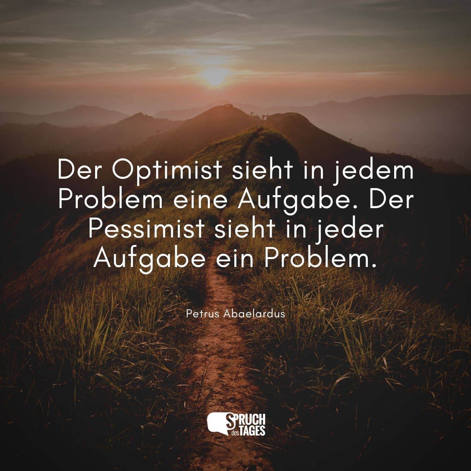 Der Optimist sieht in jedem Problem eine Aufgabe. Der Pessimist sieht in jeder Aufgabe ein Problem.