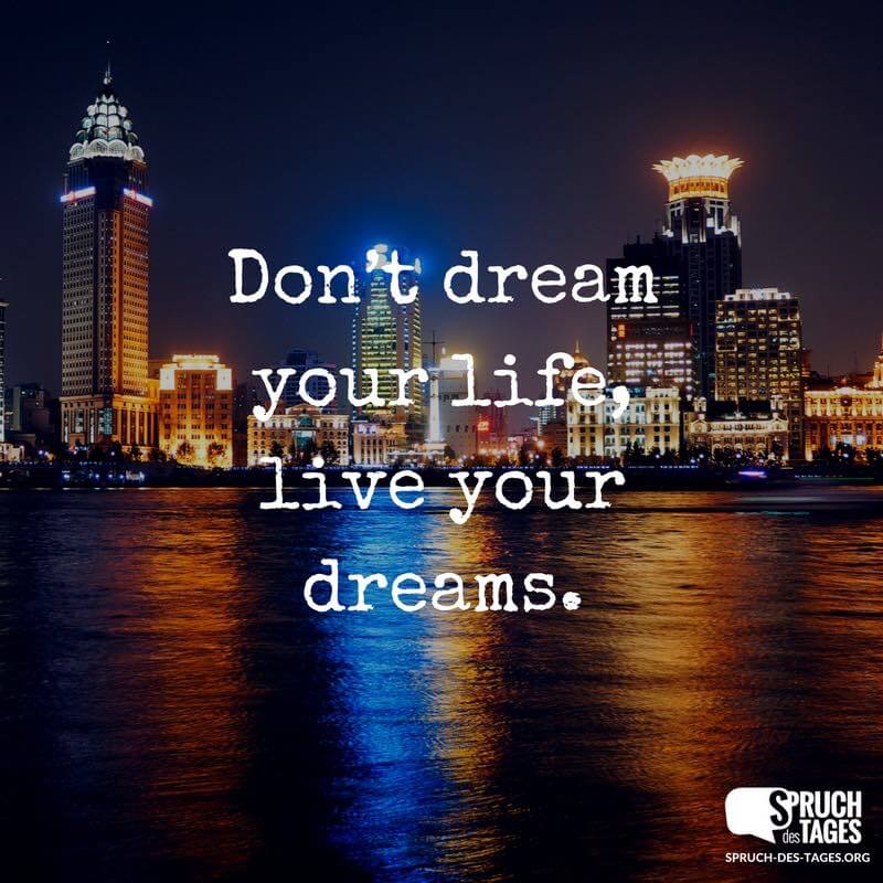 Don’t dream your life, live your dreams.