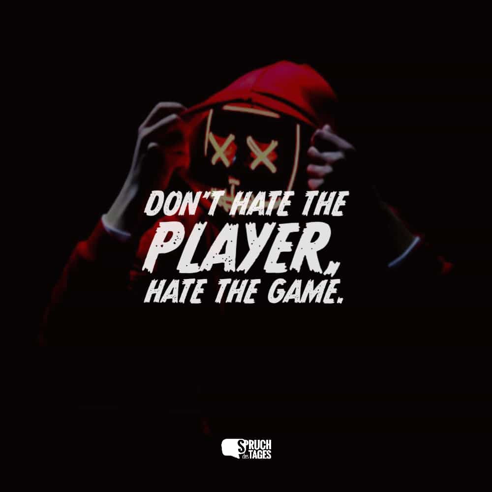 Don't hate the player, hate the game.
