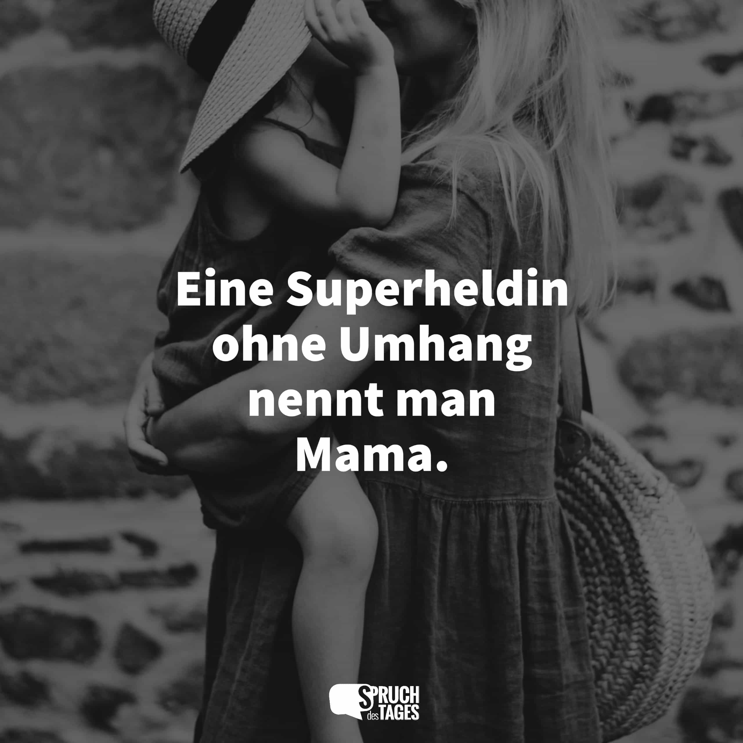Eine Superheldin ohne Umhang nennt man Mama.