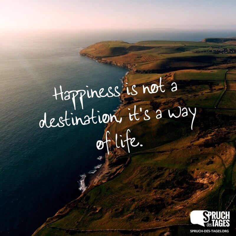 Happiness is not a destination, it’s a way of life.