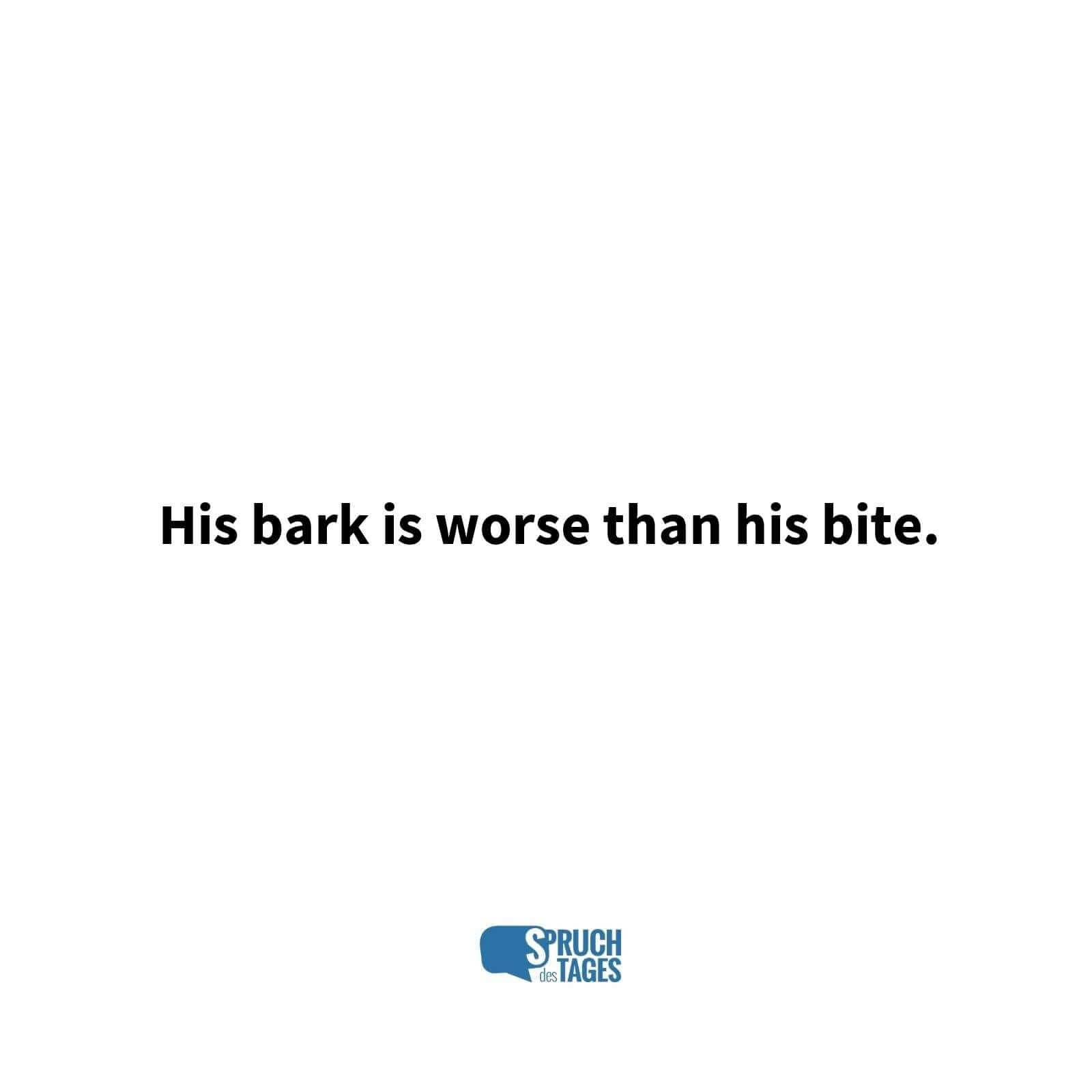 His bark is worse than his bite.