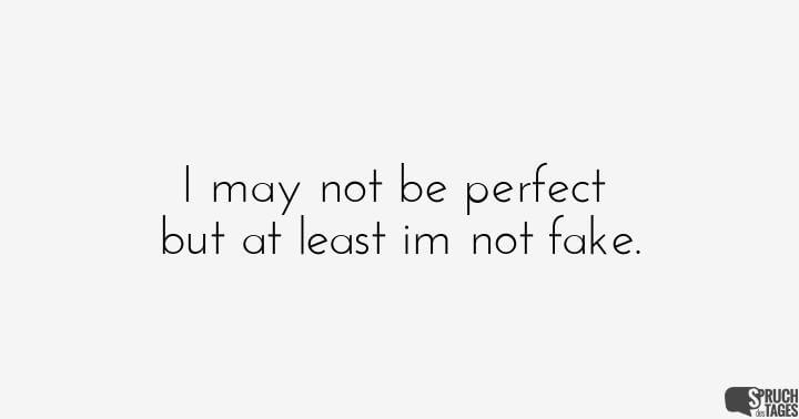 I may not be perfect but at least im not fake.