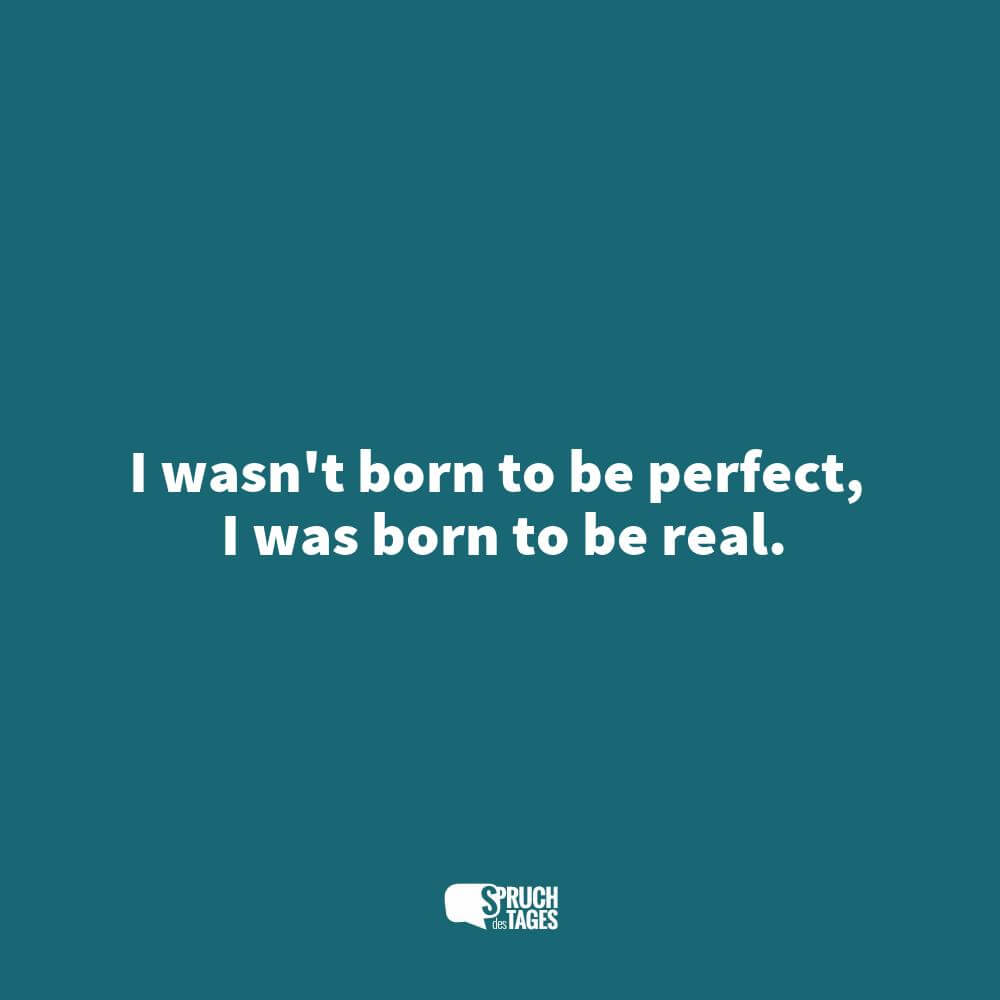 I wasn’t born to be perfect, I was born to be real.