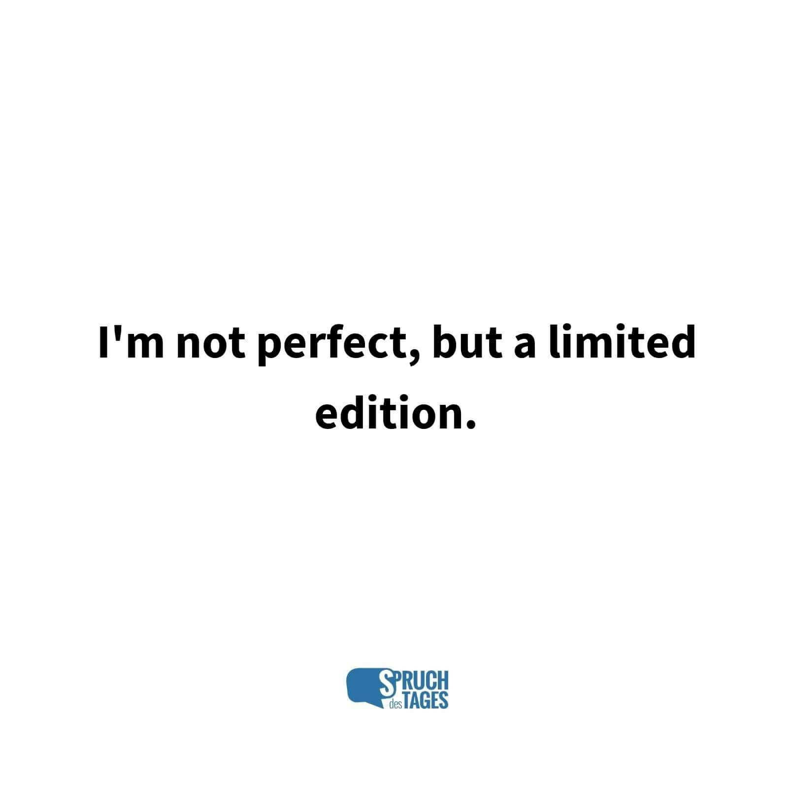 I’m not perfect, but a limited edition.