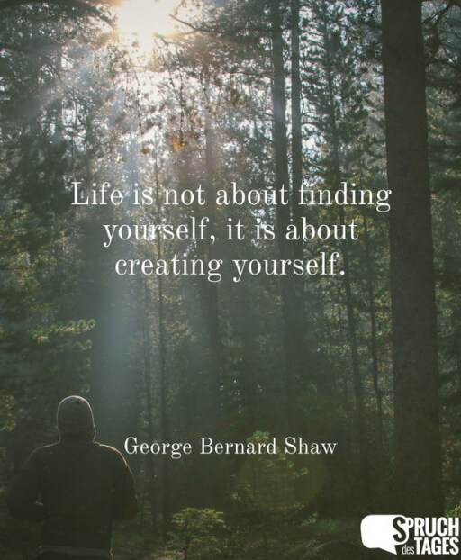 Life is not about finding yourself, it is about creating yourself.