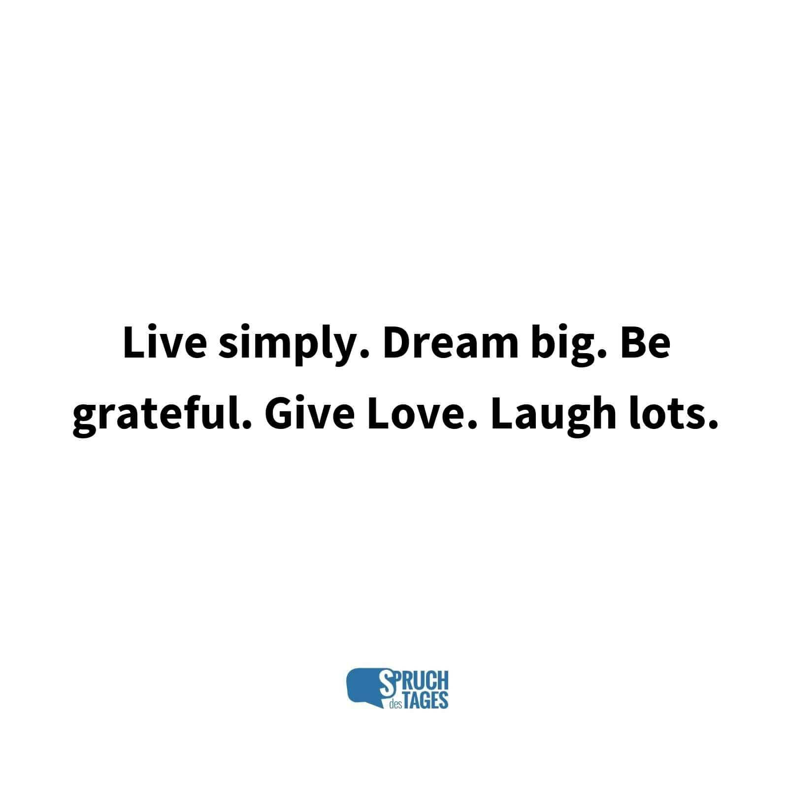 Live simply. Dream big. Be grateful. Give Love. Laugh lots.