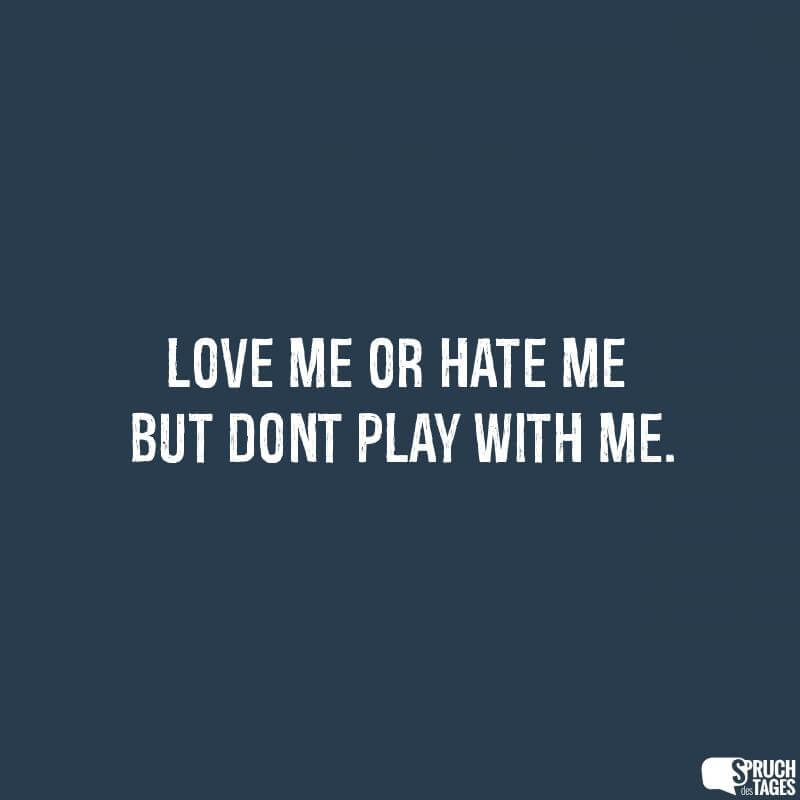 Love me or hate me but dont Play with me