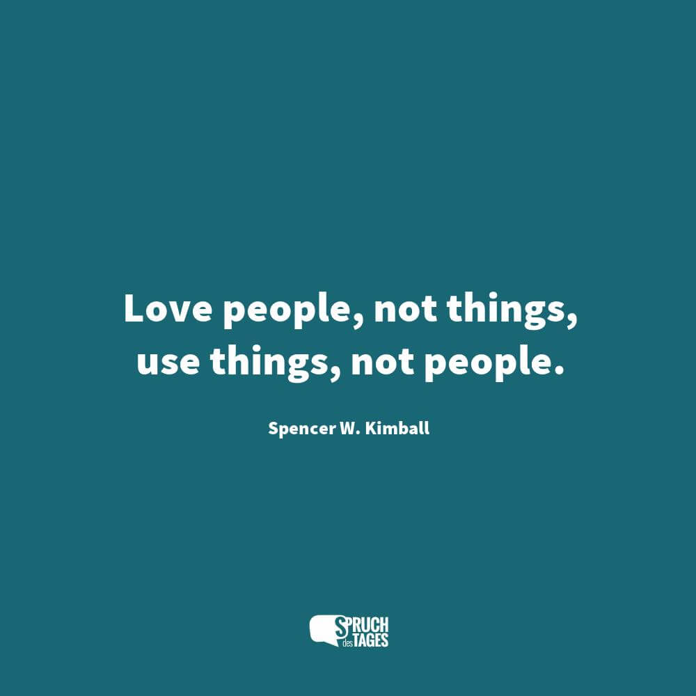 Love people, not things, use things, not people.