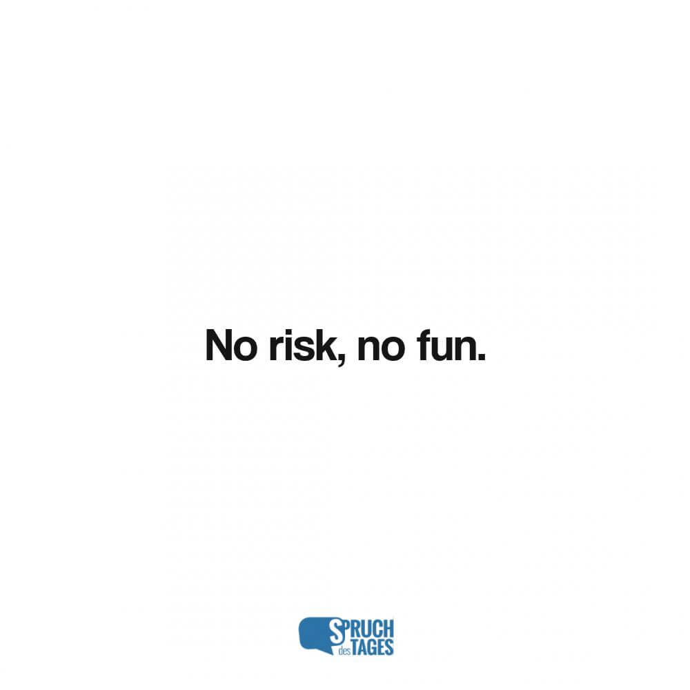 No risk, no fun.