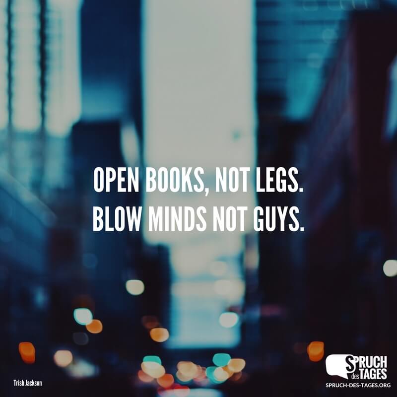 Open books, not legs. Blow minds not guys.