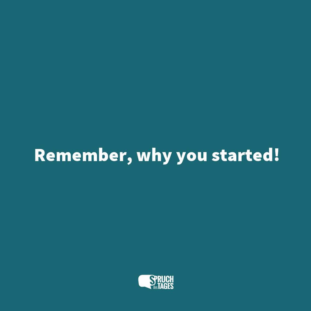 Remember, why you started!