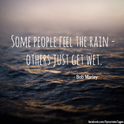 Some people feel the rain – others just get wet.