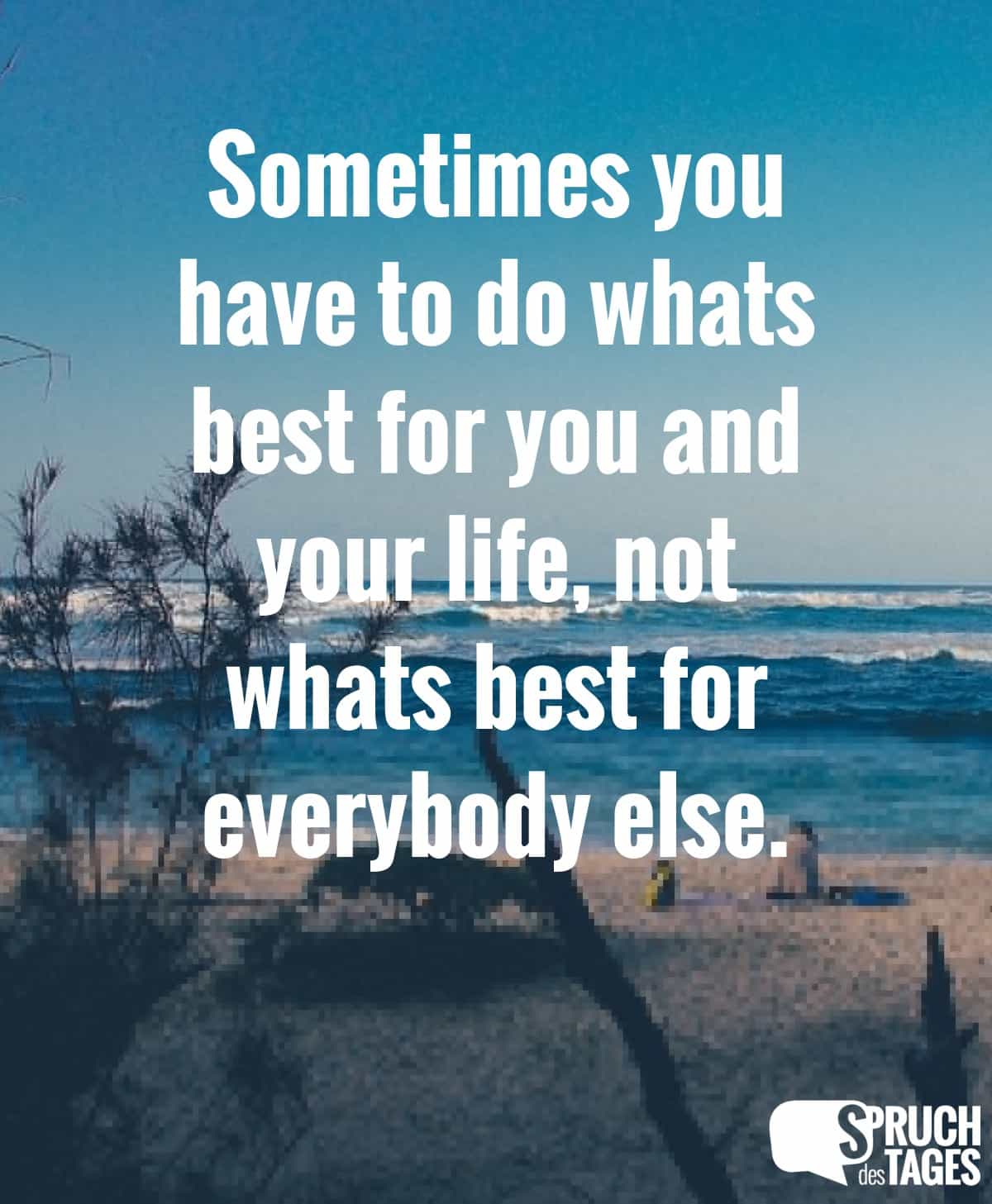 Sometimes you have to do whats best for you and your life, not whats best for everybody else.