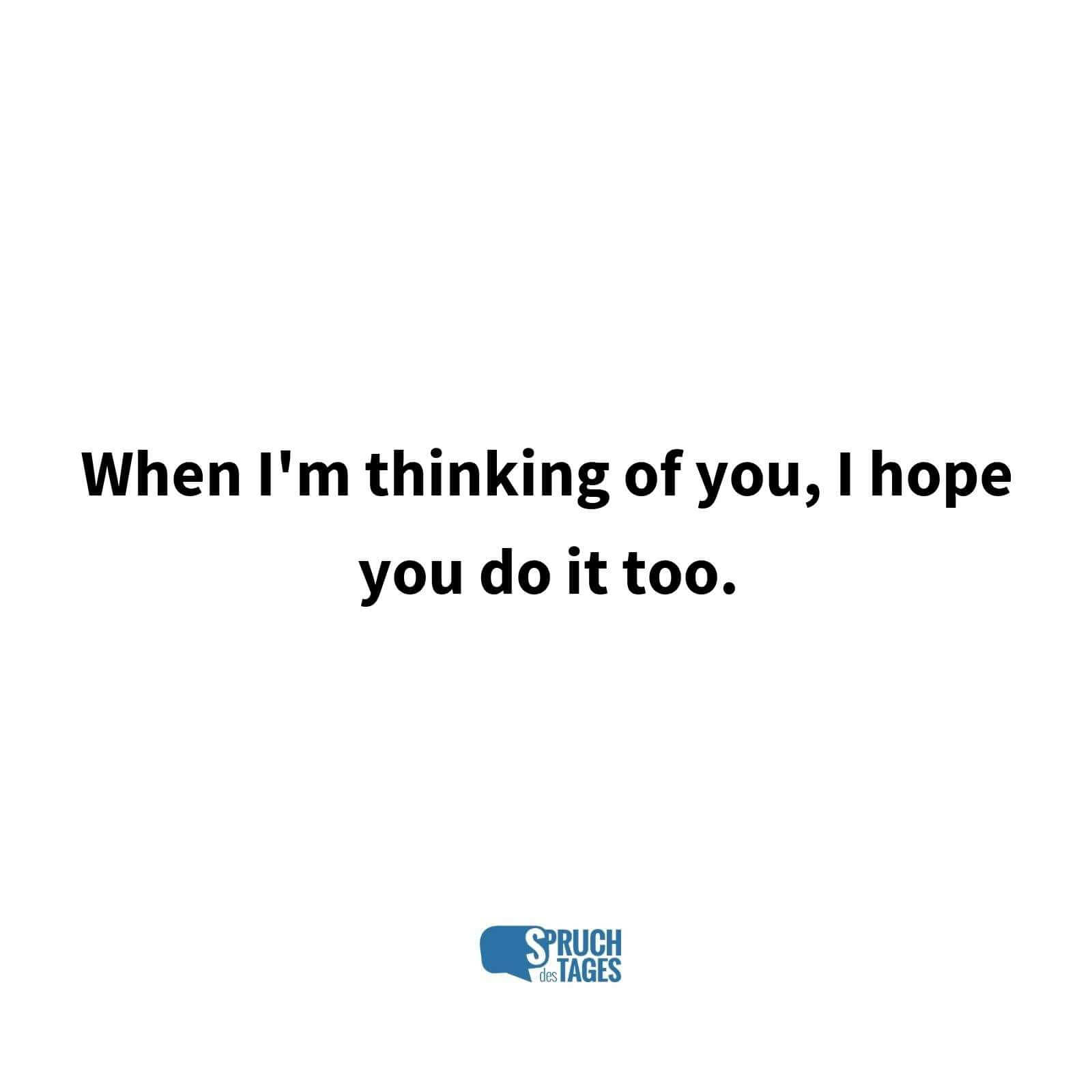 When I'm thinking of you, I hope you do it too.