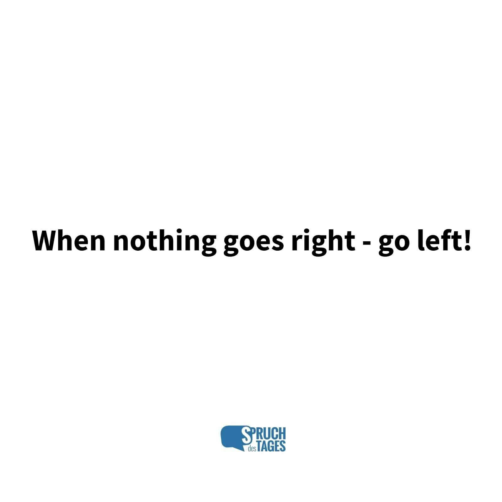 When nothing goes right – go left!