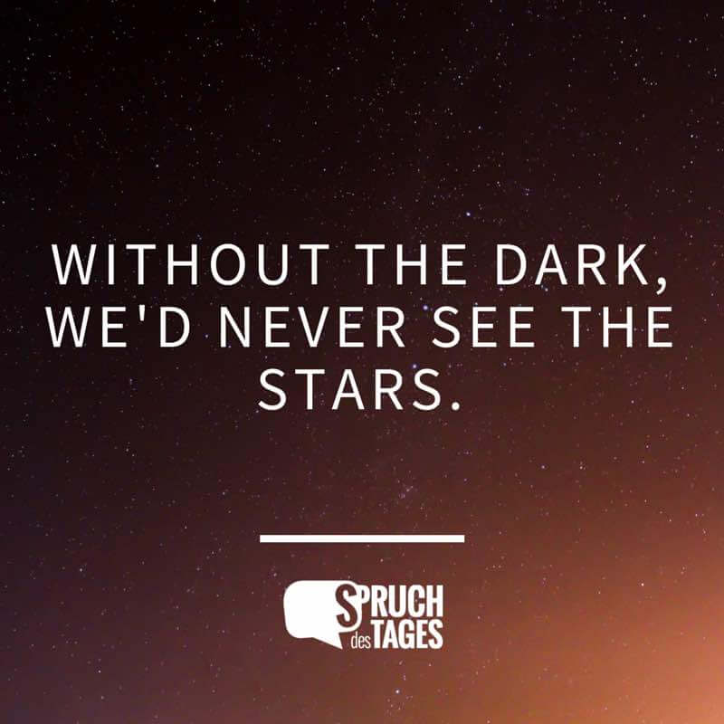 Without the dark, we’d never see the stars.