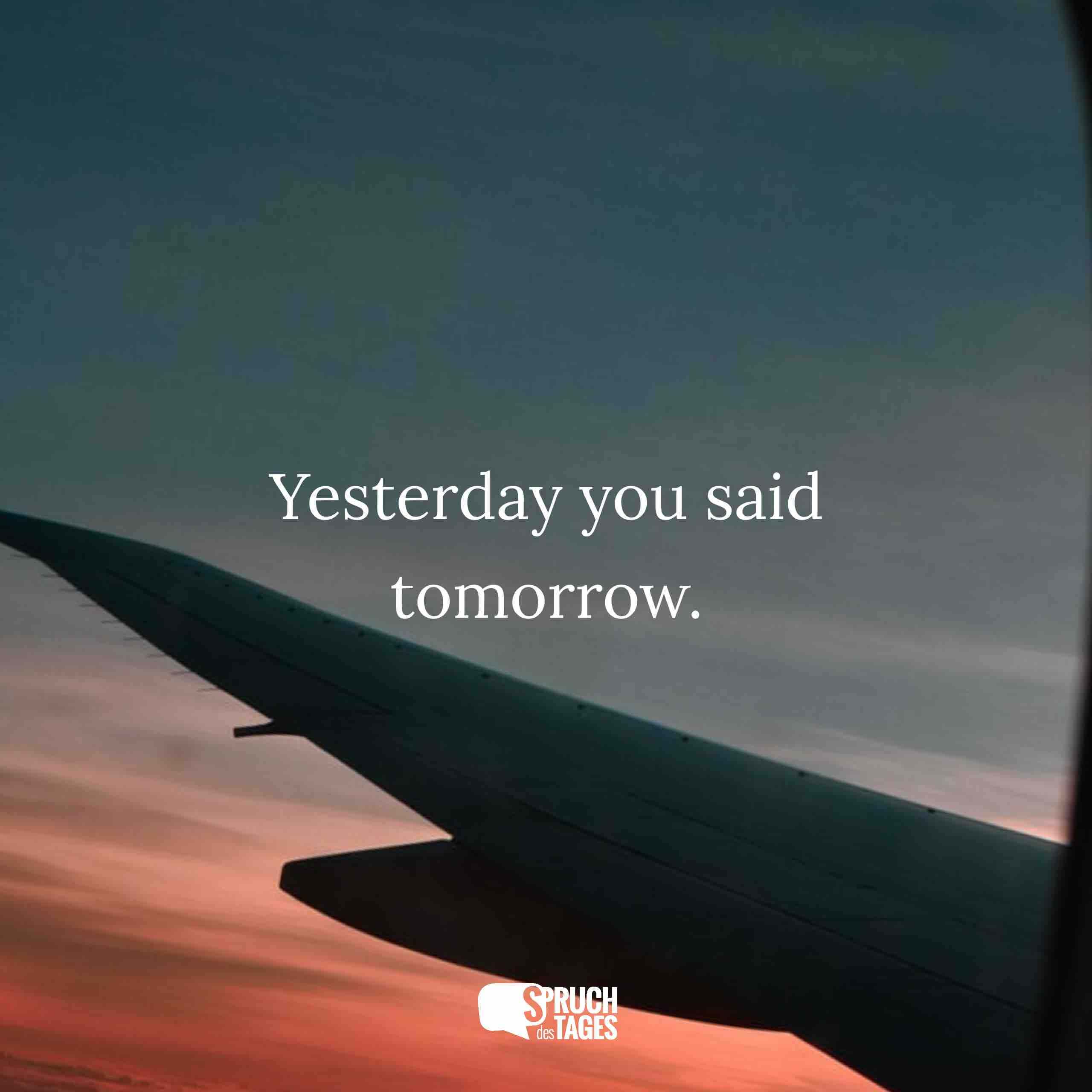 Yesterday you said tomorrow.