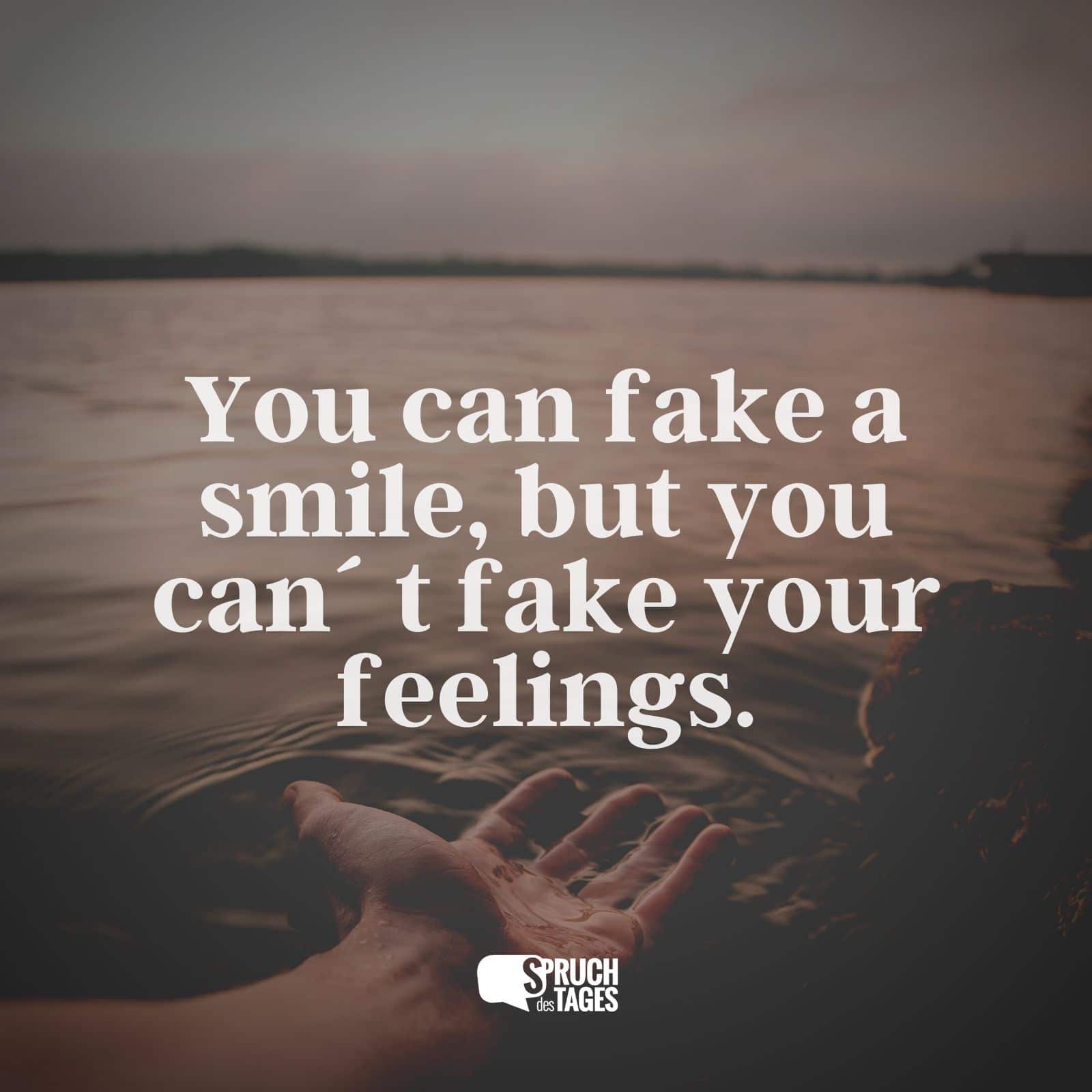 You can fake a smile, but you can´t fake your feelings.